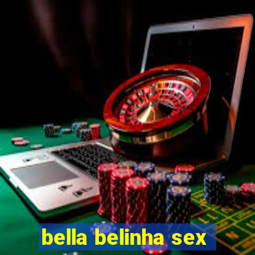 bella belinha sex